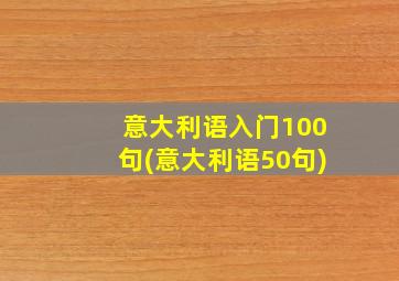 意大利语入门100句(意大利语50句)