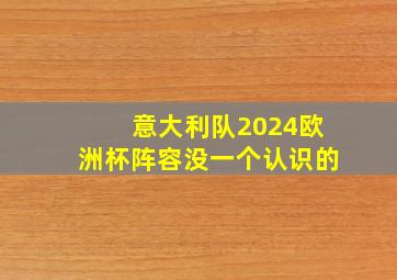 意大利队2024欧洲杯阵容没一个认识的