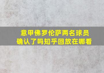 意甲佛罗伦萨两名球员确认了吗知乎回放在哪看