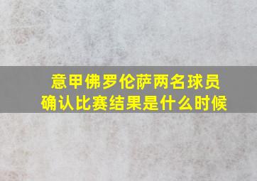 意甲佛罗伦萨两名球员确认比赛结果是什么时候