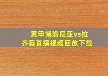 意甲博洛尼亚vs拉齐奥直播视频回放下载