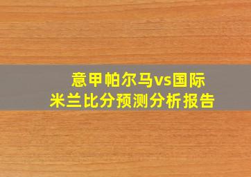 意甲帕尔马vs国际米兰比分预测分析报告