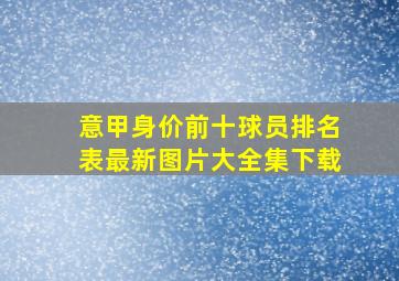 意甲身价前十球员排名表最新图片大全集下载