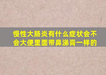 慢性大肠炎有什么症状会不会大便里面带鼻涕膏一样的