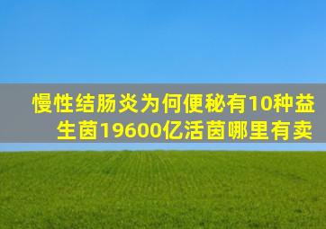 慢性结肠炎为何便秘有10种益生茵19600亿活茵哪里有卖