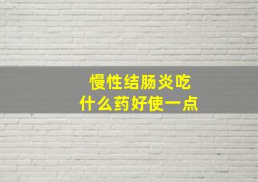 慢性结肠炎吃什么药好使一点