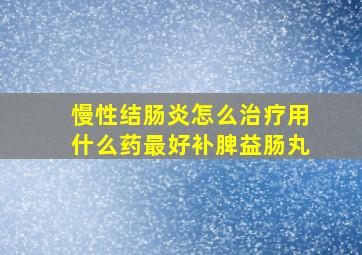 慢性结肠炎怎么治疗用什么药最好补脾益肠丸