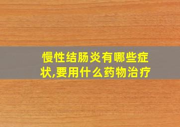 慢性结肠炎有哪些症状,要用什么药物治疗