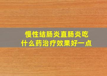 慢性结肠炎直肠炎吃什么药治疗效果好一点