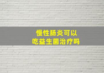 慢性肠炎可以吃益生菌治疗吗