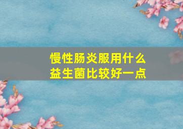 慢性肠炎服用什么益生菌比较好一点