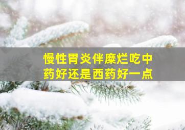 慢性胃炎伴糜烂吃中药好还是西药好一点