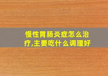 慢性胃肠炎症怎么治疗,主要吃什么调理好