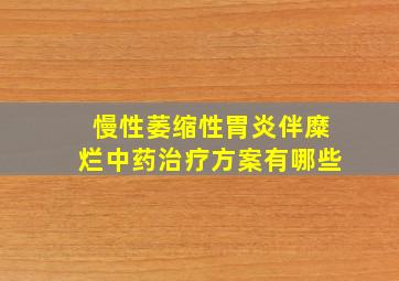 慢性萎缩性胃炎伴糜烂中药治疗方案有哪些