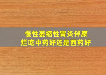 慢性萎缩性胃炎伴糜烂吃中药好还是西药好