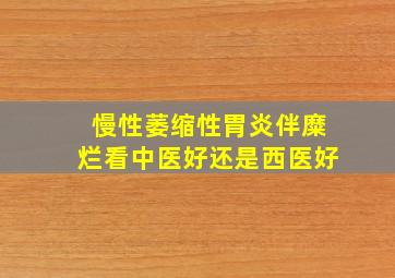 慢性萎缩性胃炎伴糜烂看中医好还是西医好