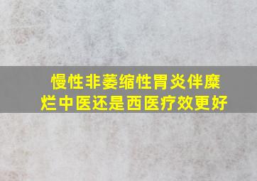 慢性非萎缩性胃炎伴糜烂中医还是西医疗效更好