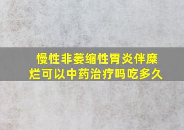 慢性非萎缩性胃炎伴糜烂可以中药治疗吗吃多久