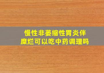 慢性非萎缩性胃炎伴糜烂可以吃中药调理吗