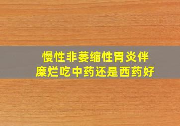 慢性非萎缩性胃炎伴糜烂吃中药还是西药好