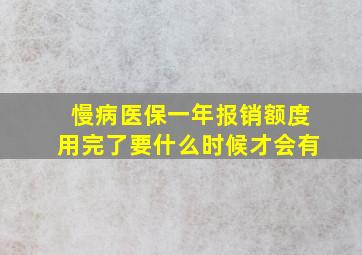 慢病医保一年报销额度用完了要什么时候才会有