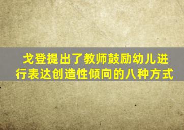 戈登提出了教师鼓励幼儿进行表达创造性倾向的八种方式