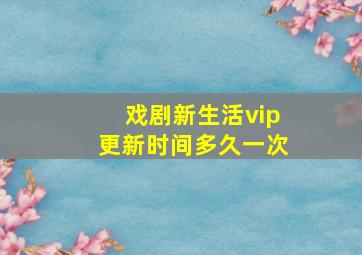 戏剧新生活vip更新时间多久一次