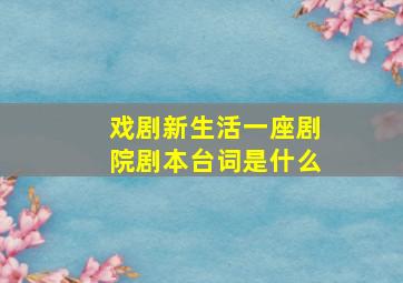 戏剧新生活一座剧院剧本台词是什么