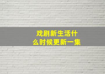 戏剧新生活什么时候更新一集