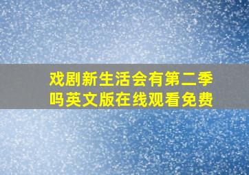 戏剧新生活会有第二季吗英文版在线观看免费