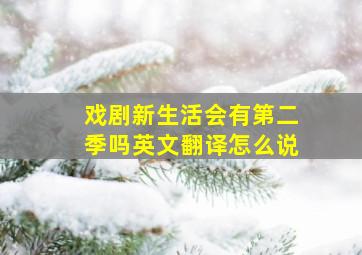 戏剧新生活会有第二季吗英文翻译怎么说