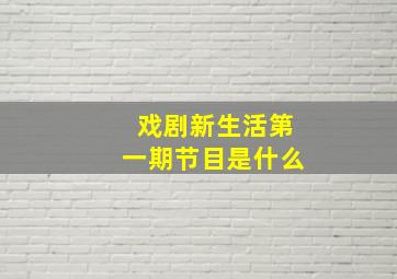 戏剧新生活第一期节目是什么