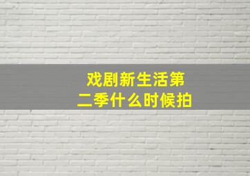 戏剧新生活第二季什么时候拍