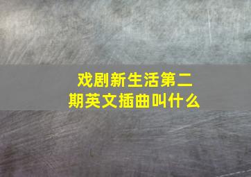 戏剧新生活第二期英文插曲叫什么