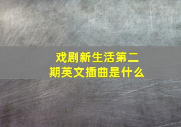 戏剧新生活第二期英文插曲是什么