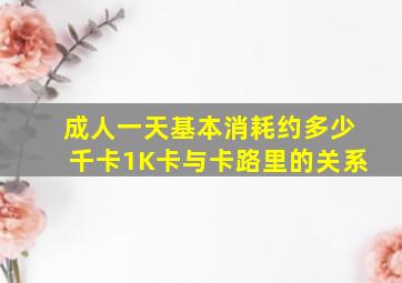 成人一天基本消耗约多少千卡1K卡与卡路里的关系