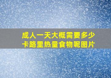 成人一天大概需要多少卡路里热量食物呢图片