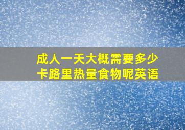 成人一天大概需要多少卡路里热量食物呢英语