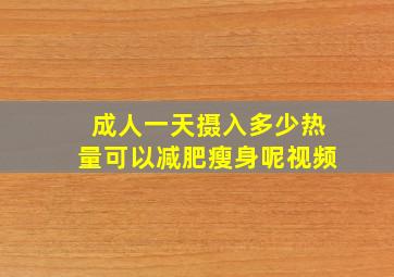 成人一天摄入多少热量可以减肥瘦身呢视频