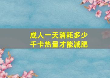 成人一天消耗多少千卡热量才能减肥