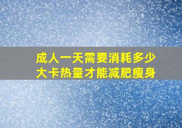 成人一天需要消耗多少大卡热量才能减肥瘦身