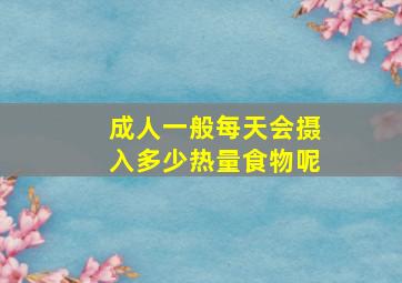 成人一般每天会摄入多少热量食物呢