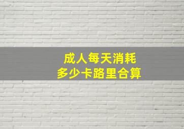 成人每天消耗多少卡路里合算