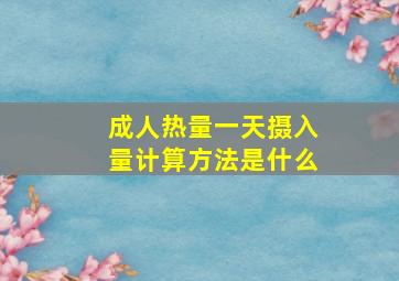 成人热量一天摄入量计算方法是什么