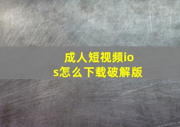 成人短视频ios怎么下载破解版