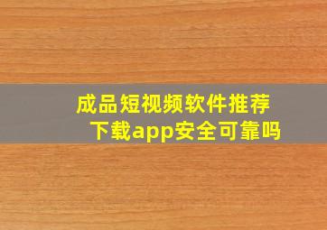 成品短视频软件推荐下载app安全可靠吗