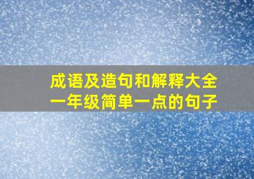 成语及造句和解释大全一年级简单一点的句子