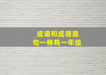 成语和成语造句一样吗一年级