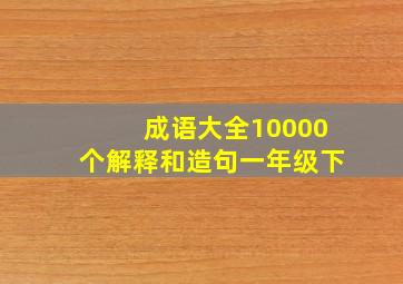 成语大全10000个解释和造句一年级下