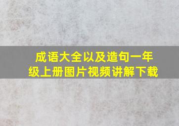 成语大全以及造句一年级上册图片视频讲解下载